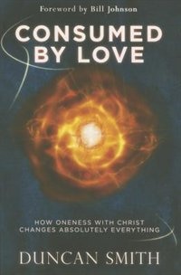 CONSUMED BY LOVE: How Oneness with Christ Changes Absolutely Everything