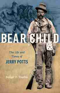 Bear Child: The Life and Times of Jerry Potts by Rodger D. Touchie