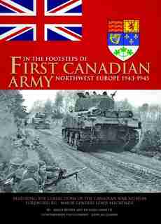 In The Footsteps Of The First Canadian Army: Northwest Europe 1942-1945 by Angus Brown
