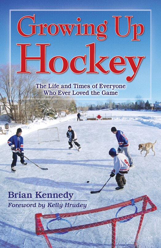 Growing Up Hockey: The Life and Times of Everyone Who Ever Loved the Game