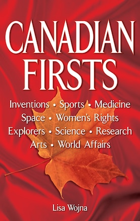 Canadian Firsts: Inventions, Sports, Medicine, Space, Women's Rights, Explorers, Science, Research, Arts, World Affairs