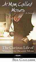 A Man Called Moses: The Curious Life of Wellington Delaney Moses by Bill Gallaher