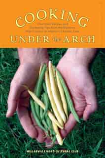 Cooking Under the Arch: Cherished Recipes and Gardening Tips from the Rigorous High Country of Alberta by Millarville Horticultural Club