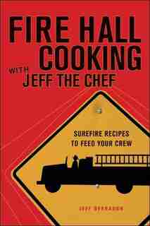 Fire Hall Cooking with Jeff the Chef: Surefire Recipes to Feed Your Crew by Jeff Derraugh