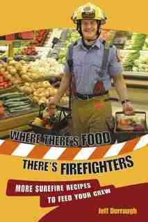 Where There's Food,There's Firefighters: More Surefire Recipes to Feed Your Crew by Jeff Derraugh