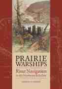Prairie Warships: River Navigation In The Northwest Rebellion by Gordon E. Tolton