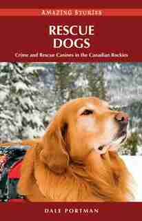Rescue Dogs: Crime and Rescue Canines in the Canadian Rockies by Dale Portman