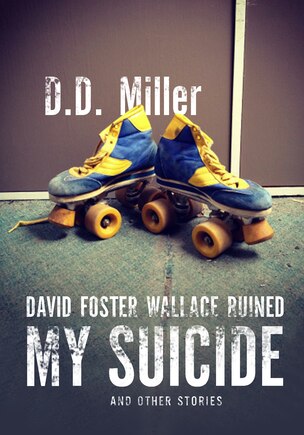 David Foster Wallace Ruined My Suicide: And Other Stories