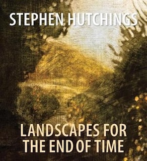 Stephen Hutchings: Landscapes for the End of Time