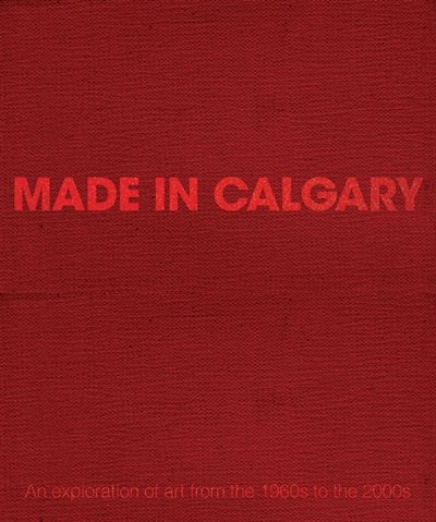 Made in Calgary: An Exploration of Art from the 1960s to the 2000s