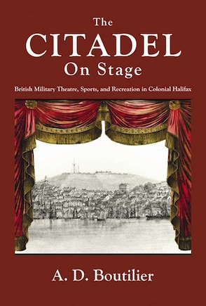 The CITADEL on Stage: British Military Theatre,Sports, and Recreation in Colonial Halifax