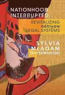 Nationhood Interrupted: Revitalizing Nêhiyaw Legal Systems by Sylvia McAdam (Saysewahum)