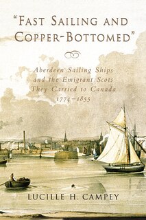 Fast Sailing And Copper-bottomed: Aberdeen Sailing Ships And The Emigrant Scots They Carried To Canada, 1774-1855