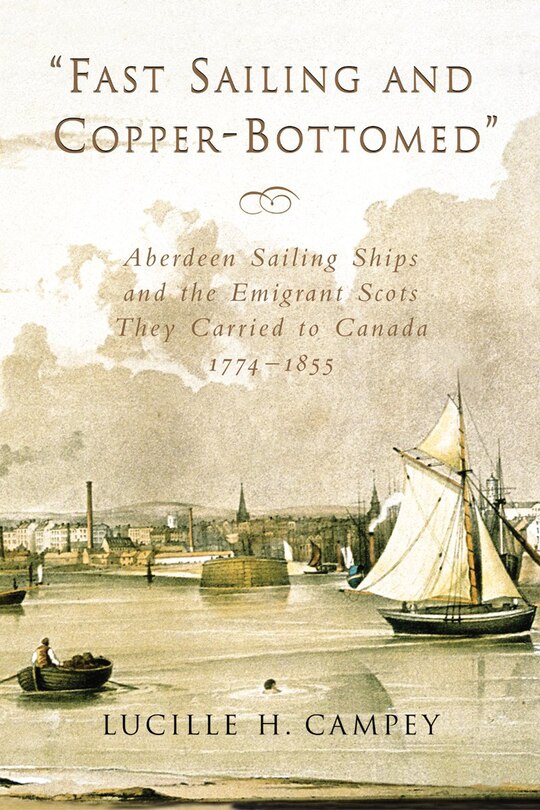 Fast Sailing And Copper-bottomed: Aberdeen Sailing Ships And The Emigrant Scots They Carried To Canada, 1774-1855