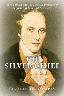 The Silver Chief: Lord Selkirk And The Scottish Pioneers Of Belfast, Baldoon And Red River