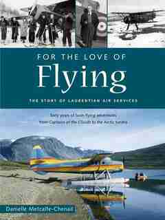 For the Love of Flying: The Story of Laurentian Air Services by Danielle Metcalfe-Chenail