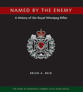 Named by the Enemy: A History of the Royal Winnipeg Rifles