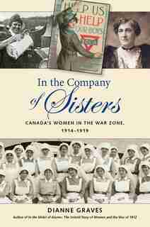 In the Company of Sisters: Canada's Women in the War Zone, 1914-1919 by Dianne Graves