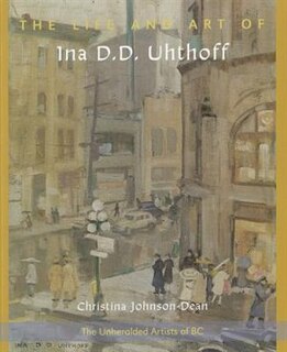 The Life and Art of Ina D. D. Uhthoff: Unheralded Artists of BC