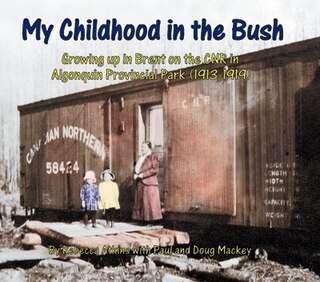 My Childhood in the Bush: Growing up in Brent on the CNR in Algonquin Park (1913-1919)