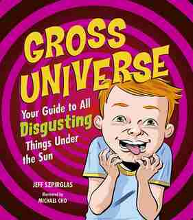 Gross Universe: Your Guide to All Disgusting Things Under the Sun by Jeff Szpirglas