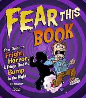 Fear This Book: Your Guide to Fright, Horror, & Things That Go Bump in the Night by Jeff Szpirglas