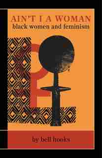 Ain?t I A Woman: black women and feminism by bell hooks