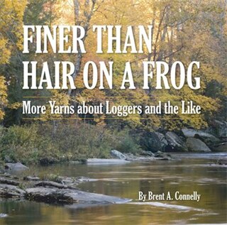 Finer Than Hair on a Frog: More Yarns about Loggers and the Like