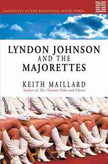 Lyndon Johnson and the Majorettes: Difficulty at the Beginning Book 3 by Keith Maillard