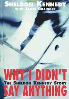 Why I Didn't Say Anything: The Sheldon Kennedy Story by Sheldon Kennedy