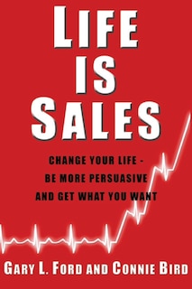 Life is Sales: Change your life - be more persuasive and get what you want