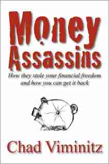 Money Assassins: How they stole your financial freedom and how you can get it back by Chad Viminitz