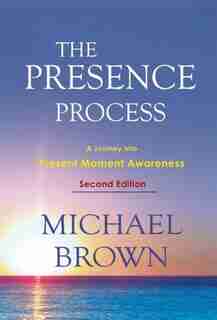 The Presence Process: A Journey into Present Moment Awareness by Michael Brown