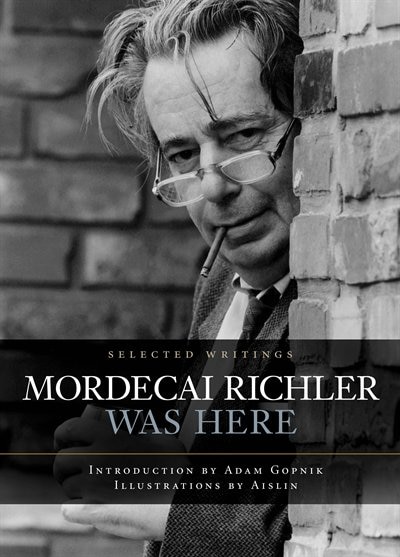 Mordecai Richler Was Here: Selected Writings