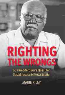 Righting the Wrongs: Gus Wedderburn's Quest for Social Justice in Nova Scotia by Marie Riley