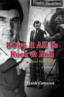 I Owe It All to Rock & Roll(and the CBC) by Frank Cameron