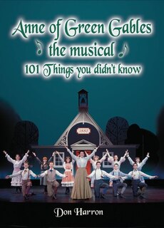 Anne of Green Gables the Musical: 101 Things You Didn't Know