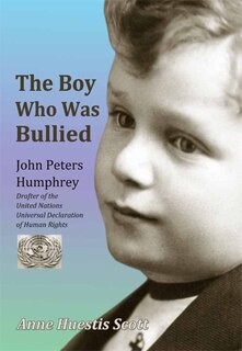The Boy Who Was Bullied: John Peters Humphrey - Drafter of the UN Declaration of Human Rights