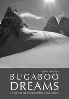Bugaboo Dreams: A Story of Skiers, Helicopters & Mountains by Topher Donahue