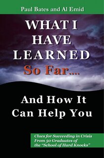 What I've Learned So Far...And How It Can Help You: Clues for Succeeding in Crisis From 50 Graduates of the School of Hard Knocks