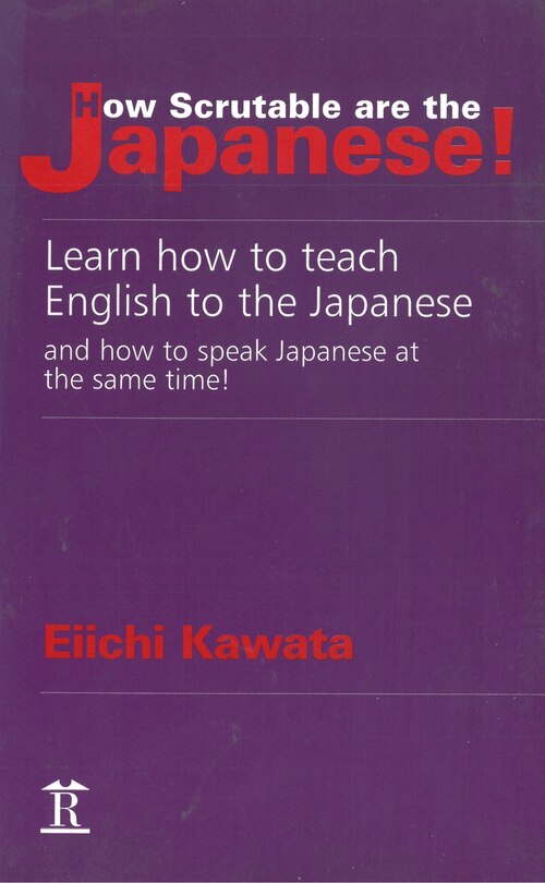 How Scrutable are the Japanese!: Learn How to Teach English to the Japanese and How to Speak Japanese at the Same Time!