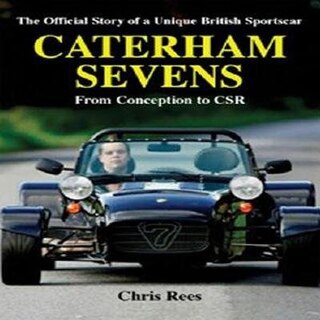 Caterham Sevens: The Official Story of a Unique British Sportscar from Conception to CSR