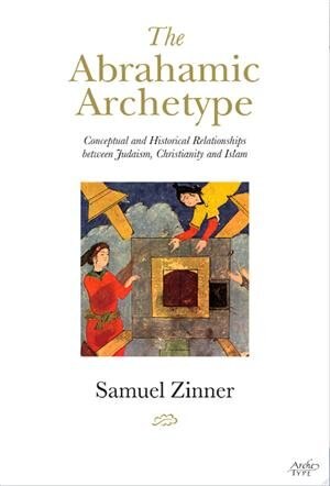 The Abrahamic Archetype: Conceptual and Historical Relationships between Judaism, Christianity and Islam