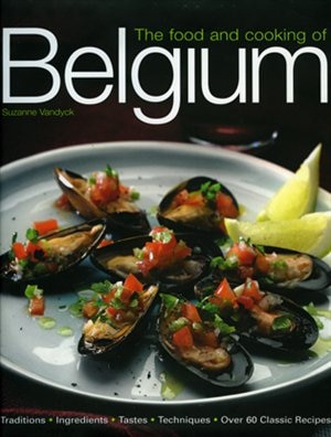 The Food and Cooking of Belgium: Traditions   Ingredients   Tastes   Techniques   Over 60 Classic Recipes