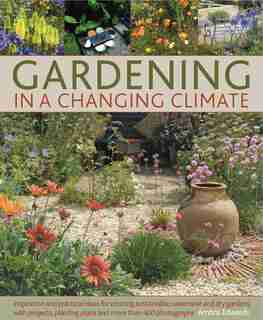 Gardening in a Changing Climate: Inspiration and practical ideas for creating sustainable, waterwise and dry gardens, with projects, planting plans and more than 400 photographs by Ambra Edwards
