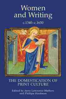 Women and Writing, c.1340-c.1650: The Domestication of Print Culture by Anne Lawrence-Mathers
