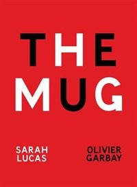Front cover_Sarah Lucas & Olivier Garbay: The Mug