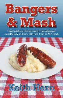 Front cover_Bangers and MASH - How to Take on Throat Cancer, Chemotherapy, Radiotherapy and Win, with Help from an Nlp Coach