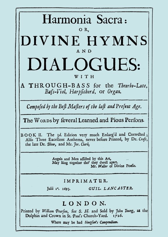 Harmonia Sacra or Divine Hymns and Dialogues. with a Through-Bass for the Theobro-Lute, Bass-Viol, Harpsichord or Organ. Book II. [Facsimile of the 1726 edition, printed by William Pearson.]