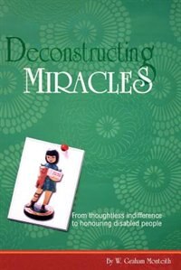 Front cover_Deconstructing Miracles: From Thoughtless Indifference To Honouring Disabled People